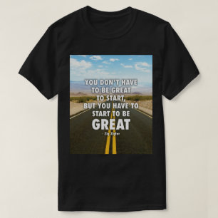 You Have To Start To Be Great - Motivational T-Shirt