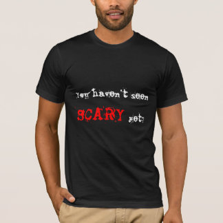 You haven’t seen , SCARY, yet? T-Shirt