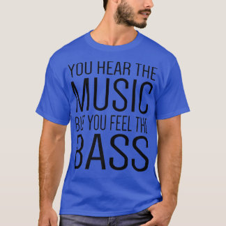 You Hear The Music But You Feel The Bass Guitar Gu T-Shirt