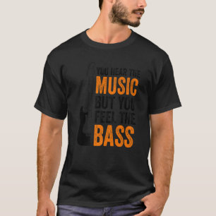 You Hear The Music But You Feel The Bass Guitar    T-Shirt