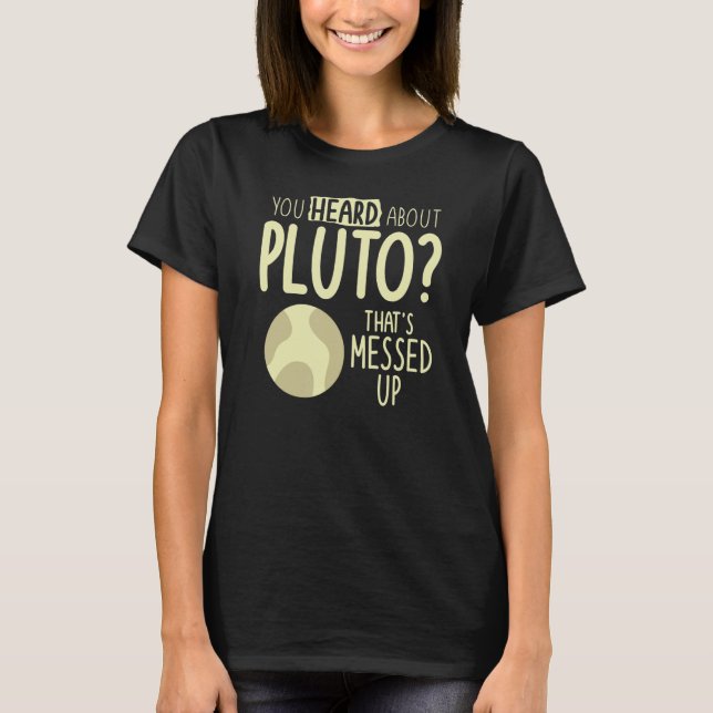 You Heard About Pluto That's Messed Up Space T-Shirt (Front)