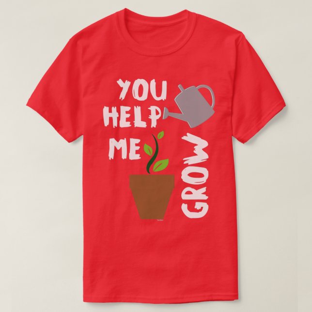 You Help Me Grow Plants T-Shirt (Design Front)