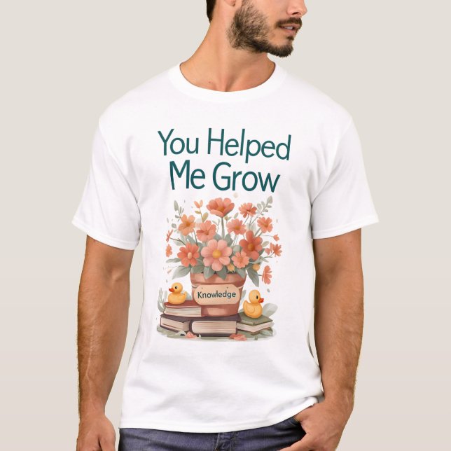 You Helped Me Grow - Teacher Gift T-Shirt (Front)