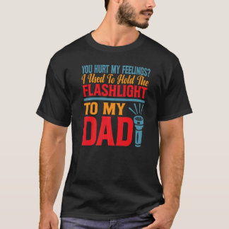 You Hurt My Feelings I Used To Hold Flashlight To  T-Shirt