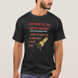 You hurt my feelings I used to hold flashlight to  T-Shirt