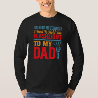 You Hurt My Feelings I Used To Hold Flashlight To  T-Shirt