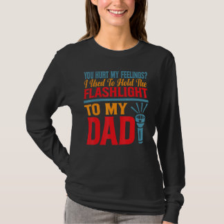 You Hurt My Feelings I Used To Hold Flashlight To T-Shirt