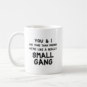 You & I are More Than Friends We're a Small Gang Coffee Mug
