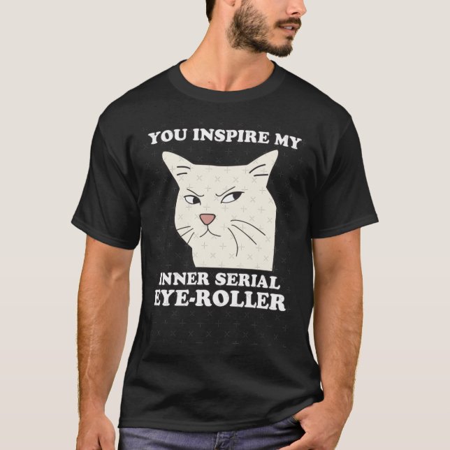 You Inspire My Inner Serial EyeRoller Funny cat me T-Shirt (Front)