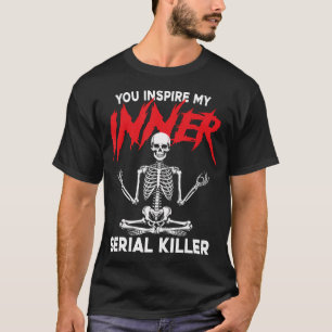 You Inspire My Inner Serial Killer Dark Humor Yoga T-Shirt