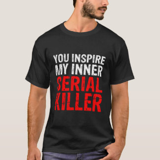 You Inspire My Inner Serial Killer Hoodie T-Shirt