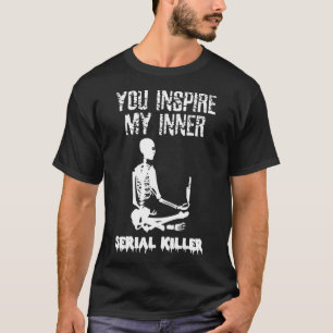 You Inspire My Inner Serial Killer Shirt Skeleton 