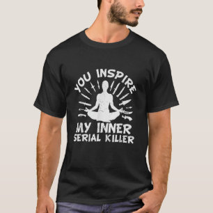 You Inspire My Inner Serial Killer  T-Shirt