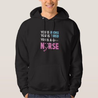 You Is Broke You Is Tired You Is A Nurse  Nurse Qu Hoodie