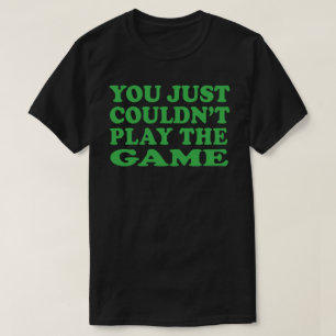 you  just couldn't play the game t-shirt