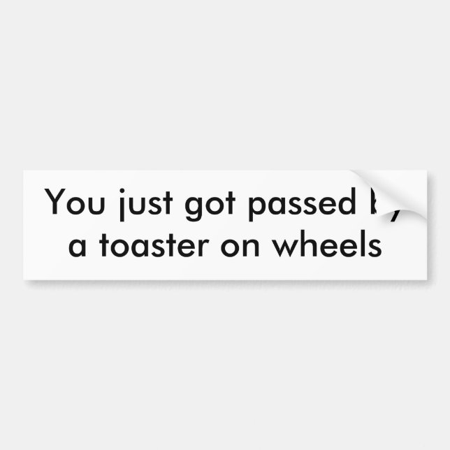 You just got passed by a toaster on wheels bumper sticker (Front)