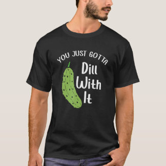 You Just Gotta Dill With It Pickle National Pickl T-Shirt