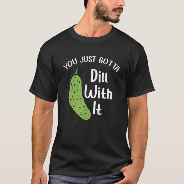 You Just Gotta Dill With It Pickle  National Pickl T-Shirt (Front)