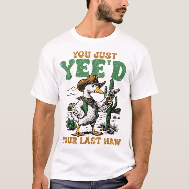 You Just Yee'D Your Last Haw Goose Cowboy  T-Shirt (Front)