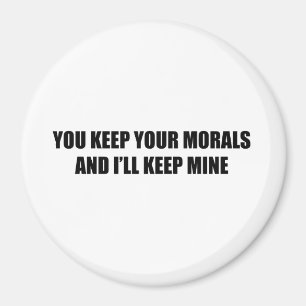 You keep your morals and I'll keep mine Magnet