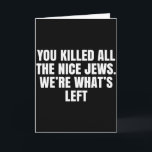 You Killed All The Nice Jews Were Whats Left Polit Card<br><div class="desc">You Killed All The Nice Jews Were Whats Left Political _1</div>