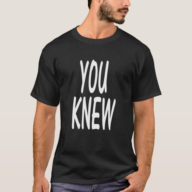 You Knew   T-Shirt (Front)