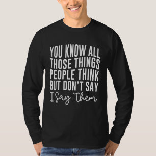 You Know All Those Things People Think But Don't S T-Shirt