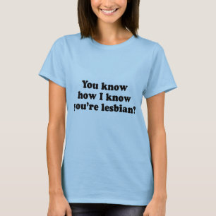 You know how I know you're a lesbian? T-Shirt