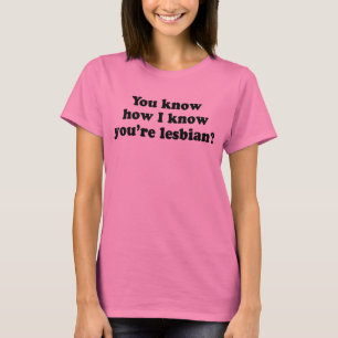 You know how I know you're a lesbian? T-Shirt