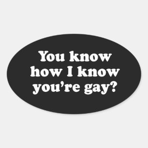 YOU KNOW HOW I KNOW YOU'RE GAY OVAL STICKER