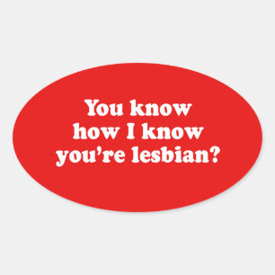 YOU KNOW HOW I KNOW YOU'RE LESBIAN OVAL STICKER
