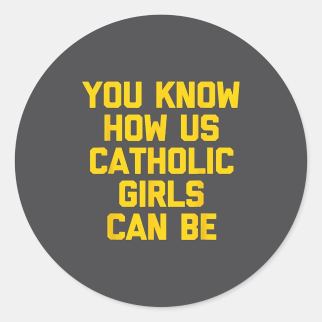 You Know How Us Catholic Girls Can Be  Classic Round Sticker (Front)