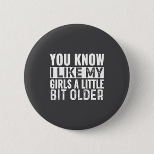 You Know I Like My Girls A Little Bit Older Funny 6 Cm Round Badge