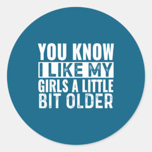 You Know I Like My Girls A Little Bit Older Funny Classic Round Sticker