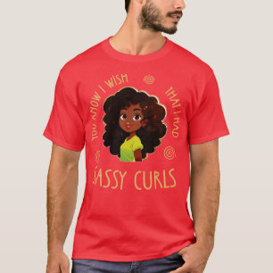 You know I wish that I had Sassy Curls T-Shirt