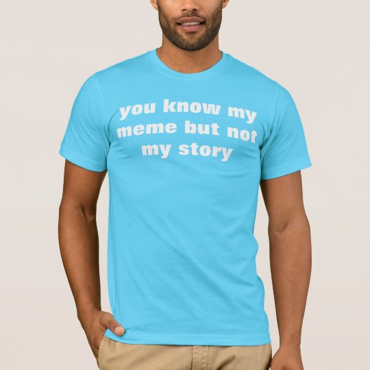 you know my meme but not my story T-Shirt