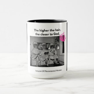 You know the higher the hair, the closer to God. Mug