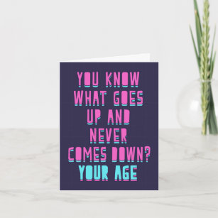 You know what goes up and never goes down?Your age Card