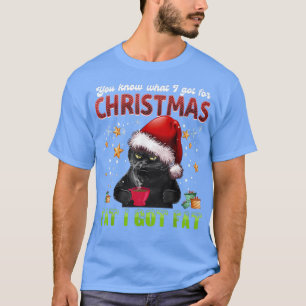 You Know What I Got For Christmas Fat I Got Fat Ca T-Shirt