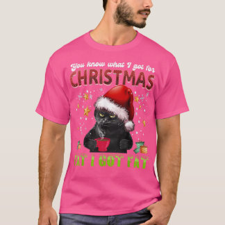 You Know What I Got For Christmas Fat I Got Fat Ca T-Shirt
