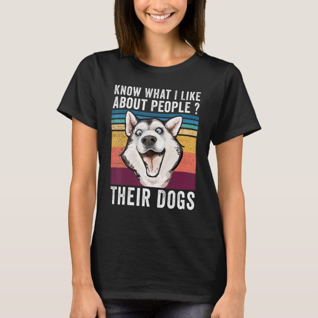 You Know What I Like About People Their Dogs Dog T-Shirt (Front)