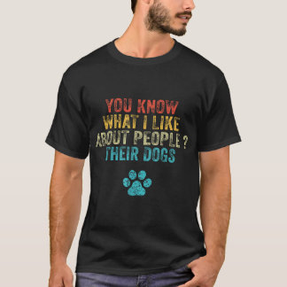 You Know What I Like About People Their Dogs Dog T-Shirt