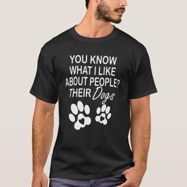 You Know What I Like About People Their Dogs Dog T-Shirt (Front)