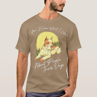 You Know What I Like About People Their Dogs For D T-Shirt