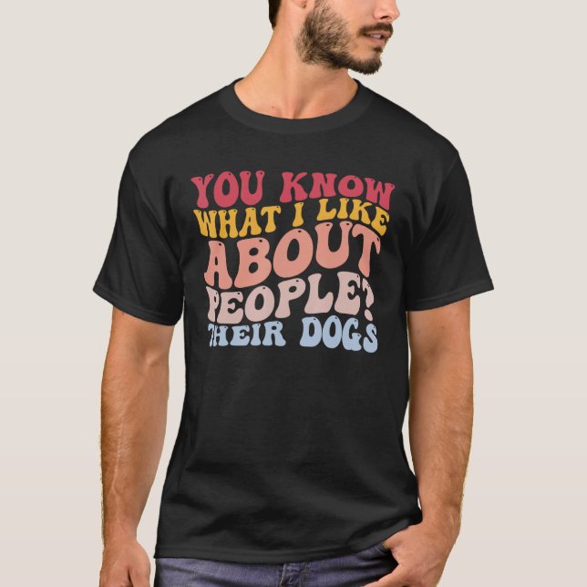 You Know What I Like About People Their Dogs Pet L T-Shirt (Front)