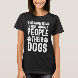 You Know What I Like About People Their Dogs T-Shirt