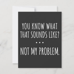 You Know What That Sounds Like Not My Problem