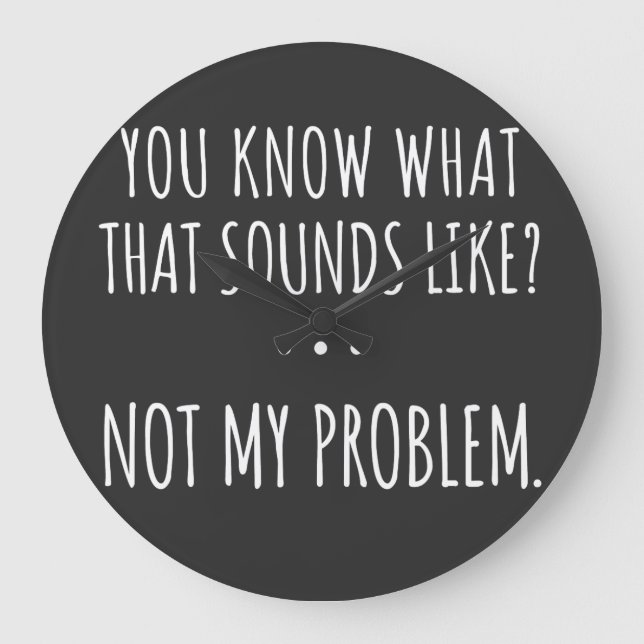 You Know What That Sounds Like Not My Problem Large Clock (Front)
