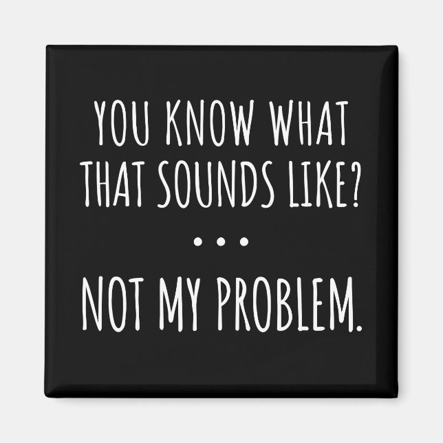 You Know What That Sounds Like Not My Problem Magnet (Front)