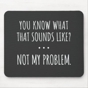 You Know What That Sounds Like Not My Problem Mouse Mat